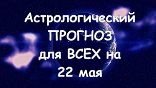 Астрологический прогноз для всех на 22 мая 2021г  По знакам зодиака! Новое!