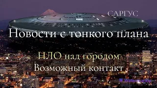 #72 НОВОСТИ С ТОНКОГО ПЛАНА. НЛО над городом. Возможный контакт.