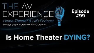 EP:99 Is Home Theater Dying? / The AV Experience Podcast