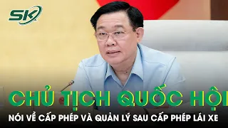 Chủ Tịch Quốc Hội Vương Đình Huệ: “Sau Khi Đào Tạo Cấp Phép Lái Xe Thì Ai Quản Lý?” |SKĐS