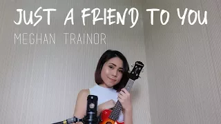 JUST A FRIEND TO YOU - MEGHAN TRAINOR (UKULELE COVER)