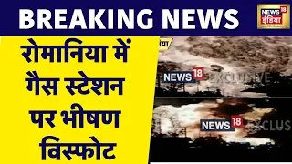 Breaking News: Romania में Gas Station पर विस्फोट, हादसे में 1 व्यक्ति की मौत 46 घायल | News18 India