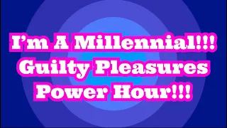 I’m a Millennial - Guilty Pleasures Power Hour!