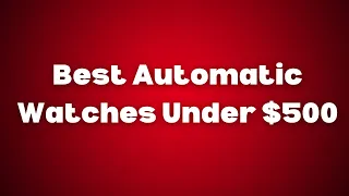 Best Automatic Watches Under $500 | The Luxury Watches