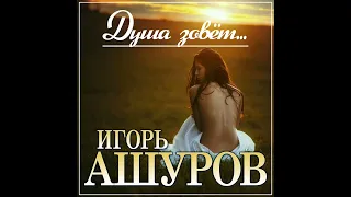 Игорь Ашуров - Душа зовет/ПРЕМЬЕРА 2023