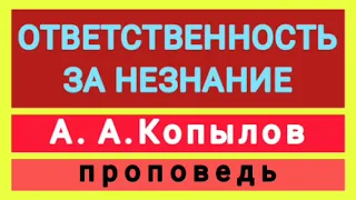 ОТВЕТСТВЕННОСТЬ ЗА НЕЗНАНИЕ (А А.Копылов, проповедь).