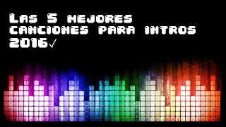 Las 5 mejores canciones para intros [2016] +LINKS DE DESCARGA