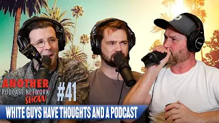 White Guys Have Thoughts and a Podcast | Another Podcast Show #41