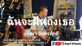 ฉันจะฝันถึงเธอ - สุภัทรา อินทรภักดี SAXOPHONE cover by UNGRIT (Live Session)