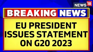G20 Summit 2023 India | European Union President Issues Statement On G20 | G20 Summit Delhi | News18