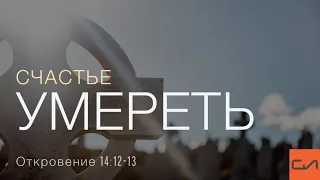 Откровение 14:12-13. Счастье умереть | Андрей Вовк | Слово Истины