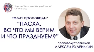 Проповедь "Пасха. Во что мы верим и что празднуем?". Алексей Руденький. 01/05/16