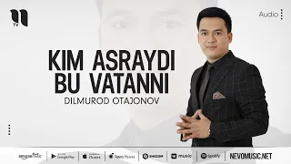 Dilmurod Otajonov - Kim asraydi bu Vatanni (audio 2022)