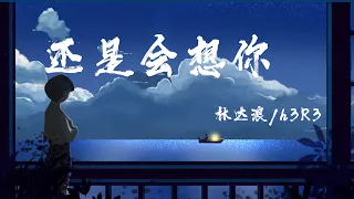 還是會想你 - 林達浪/h3R3『我們的愛就像是流星落下,隨煙火消失的火花』【動態歌詞】