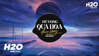Hy Vọng Quá Hóa Đau Lòng (H2O Remix) - Nguyễn Vĩ | Dốc Chén Say Men Tình Remix Hot TikTok 2023