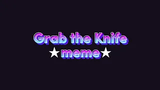 Grab the Knife ★Meme★ Slight flash warning