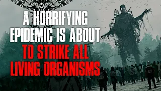 "A Horrifying Epidemic Is About To Strike All Living Organisms" Creepypasta