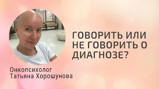 ГОВОРИТЬ ИЛИ НЕ ГОВОРИТЬ О ДИАГНОЗЕ? Онкопсихолог Татьяна Хорошунова