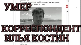 На 40 м году жизни умер корреспондент Илья Костин