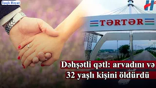 Arvadını və 30 yaşlı oğlanı öldürdü - Tərtərdə dəhşətli qətl