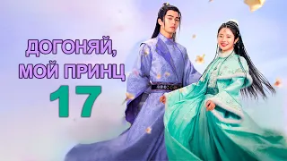 Догоняй, мой принц 17 серия (русская озвучка), дорама 2023, Catch Up My Prince, 公子不可逑