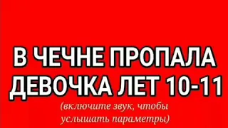 В Чечне пропала девочка 10 11 лет