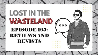 Lost in the Wasteland Episode 195: Reviews and Revisits