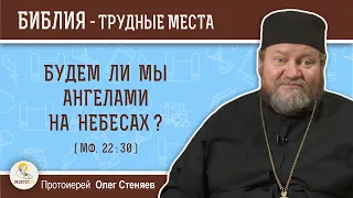 Будем ли мы ангелами на небесах ? (Мф. 22:30)  Протоиерей Олег Стеняев