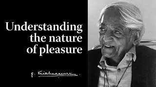 Understanding the nature of pleasure | Krishnamurti