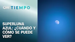 Superluna Azul 2023: ¿Cómo y a qué hora ocurrirá este fenómeno? | CNN Tiempo