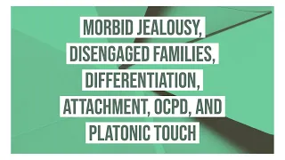 Morbid Jealousy, Disengaged Families, Differentiation, Attachment, OCPD, and Platonic Touch