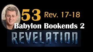 Revelation 53. Babylon: The Bookends History,  part 2 of 2. Rev. 17-18.