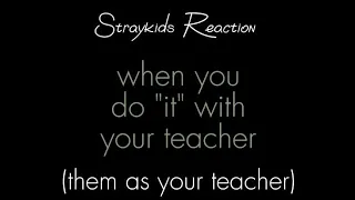 [Straykids Reaction when you do "it" with your teacher😈🥵