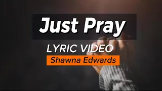 Just Pray Lyrics | Shawna Edwards