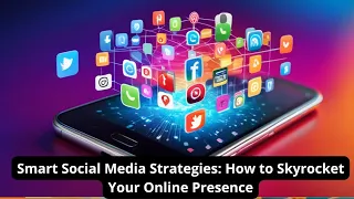 Smart Social Media Strategies: How to Skyrocket Your Online Presence