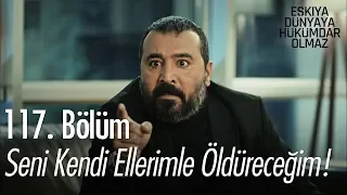 Seni kendi ellerimle öldüreceğim! - Eşkıya Dünyaya Hükümdar Olmaz 117. Bölüm