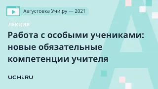 Лекция. Работа с особыми учениками: новые обязательные компетенции учителя