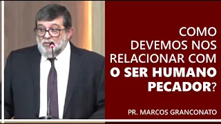 Como devemos nos relacionar com o ser humano pecador? - Pr. Marcos Granconato