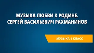 Музыка любви к Родине. Сергей Васильевич Рахманинов. Музыка 4 класс.