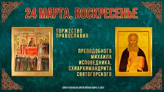 Неделя 1-я Великого поста. Торжество Православия. Прп. Михаила  Святогорского. 24.3.24 г. Календарь