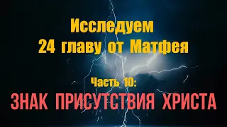 Исследуем 24 главу от Матфея. Часть 10: Знак присутствия Христа