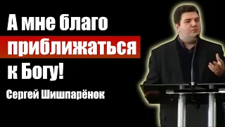 А мне благо приближаться к Богу! Сергей Шишпарёнок | Проповеди христианские