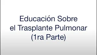 Educacion Sobre el Trasplante Pulmonar (1ra Parte)  aka Pre Part 1 (Spanish)