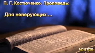 Проповедь для неверующих. П. Г. Костюченко. МСЦ ЕХБ.