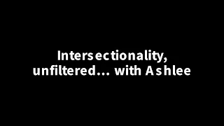 Intersectionality, unfiltered with Ashlee