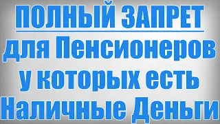 ПОЛНЫЙ ЗАПРЕТ для Пенсионеров у которых есть Наличные Деньги!