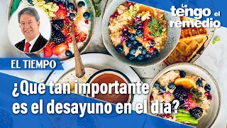 ¿Qué tan importante es el desayuno en el día? | Le tengo el remedio | El Tiempo