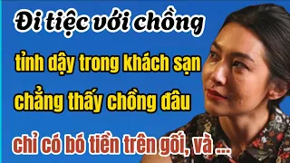 Đi tiệc với chồng, tỉnh dậy trong khách sạn, chẳng thấy chồng đâu, chỉ có bó tiền trên gối, và …