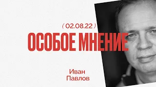 Особое мнение / Иван Павлов // 02.08.22