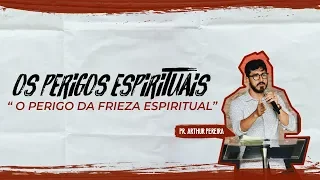 O PERIGO DA FRIEZA ESPIRITUAL - PR. ARTHUR PEREIRA- IGREJA DO AMOR